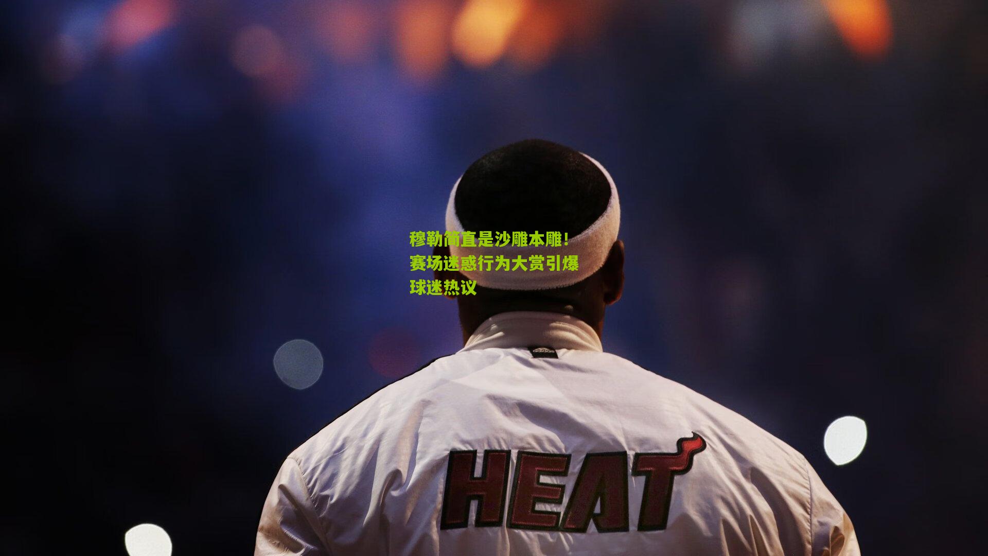 穆勒简直是沙雕本雕！赛场迷惑行为大赏引爆球迷热议