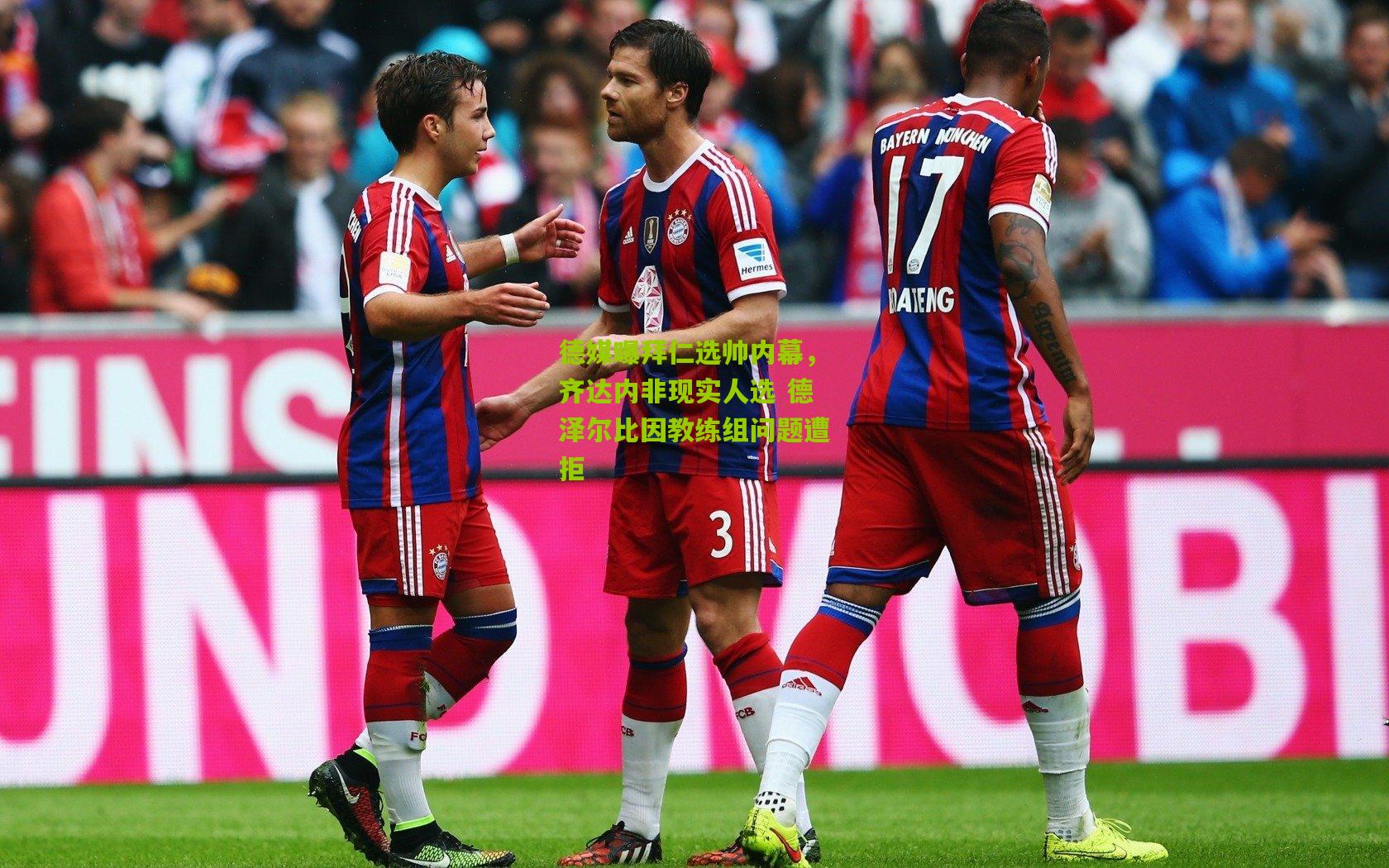 熊猫体育平台：德媒曝拜仁选帅内幕，齐达内非现实人选 德泽尔比因教练组问题遭拒