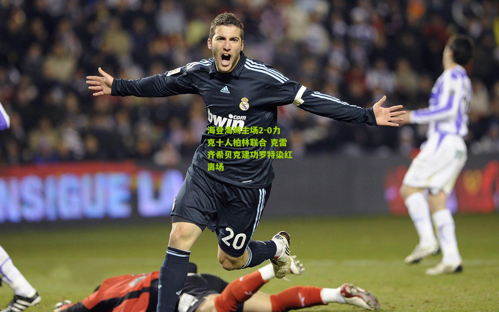 熊猫体育官网|海登海姆主场2-0力克十人柏林联合 克雷齐希贝克建功罗特染红离场