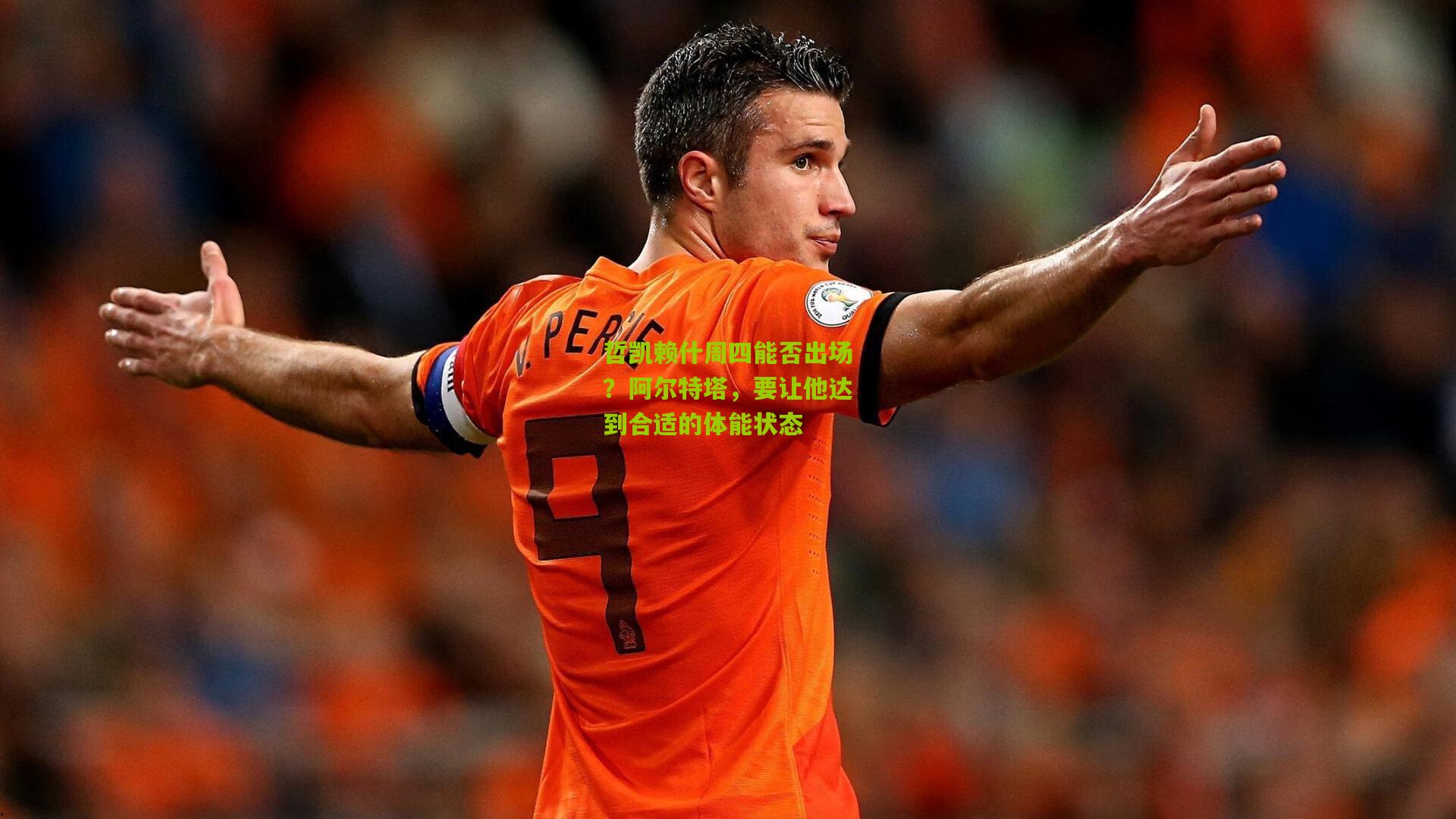 熊猫体育官方平台：哲凯赖什周四能否出场？阿尔特塔，要让他达到合适的体能状态