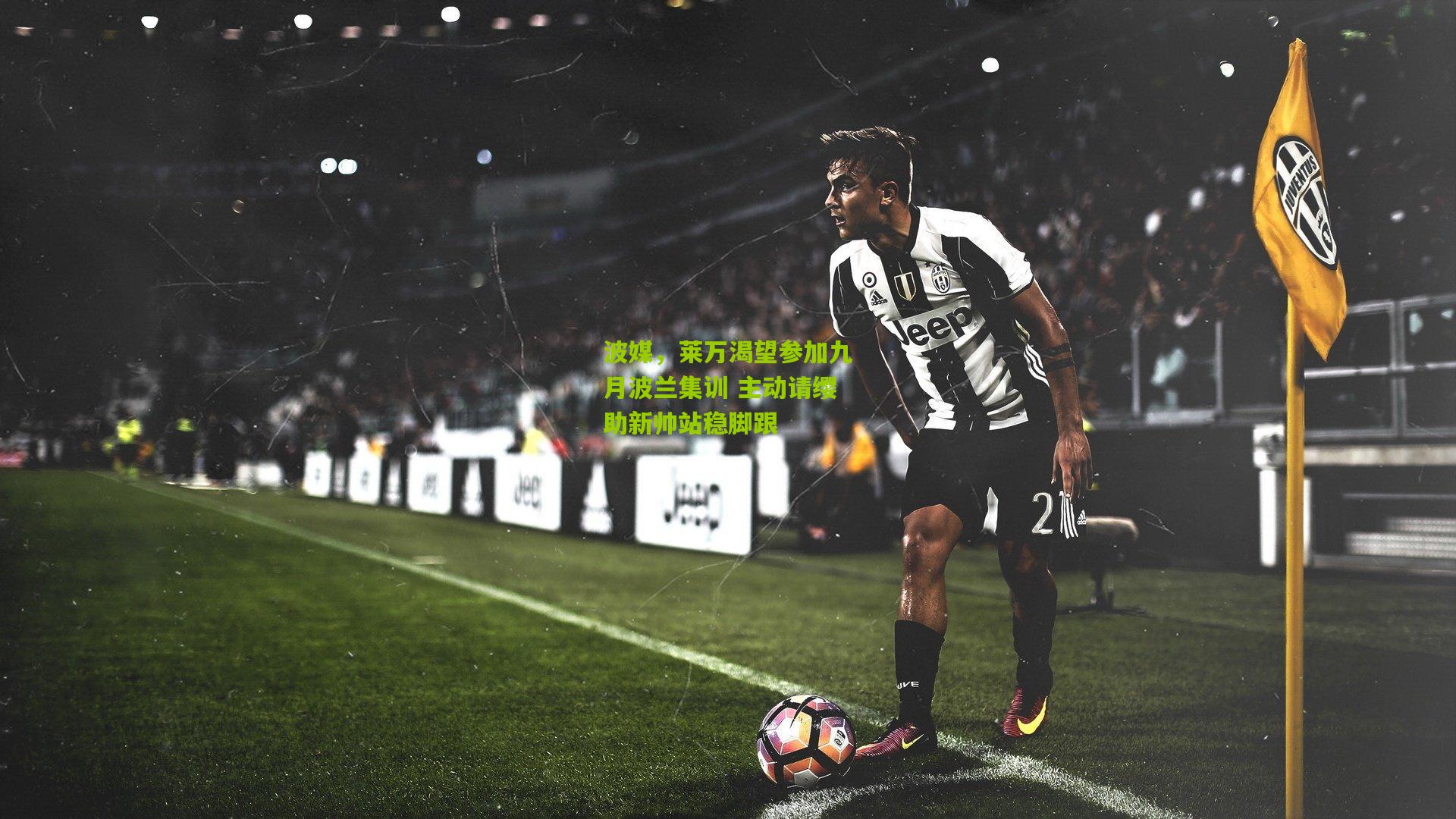 熊猫体育-波媒，莱万渴望参加九月波兰集训 主动请缨助新帅站稳脚跟