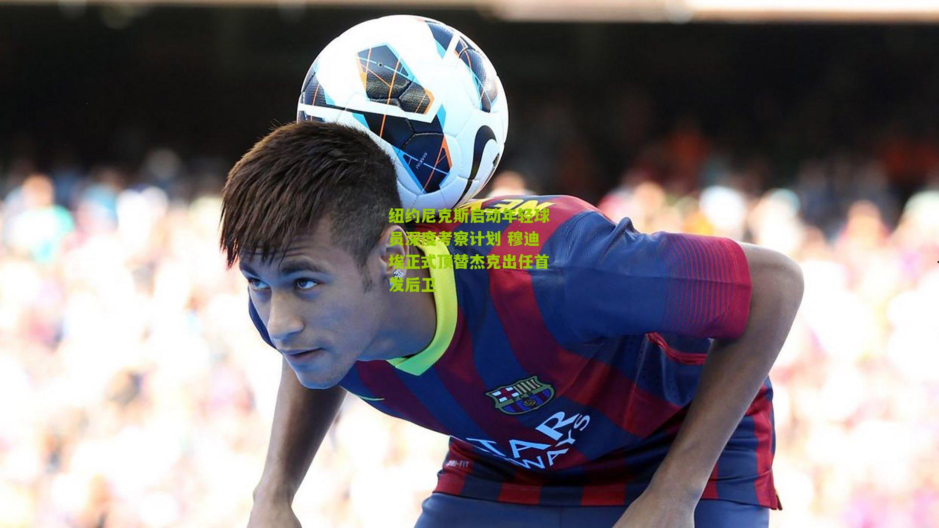 纽约尼克斯启动年轻球员深度考察计划 穆迪埃正式顶替杰克出任首发后卫