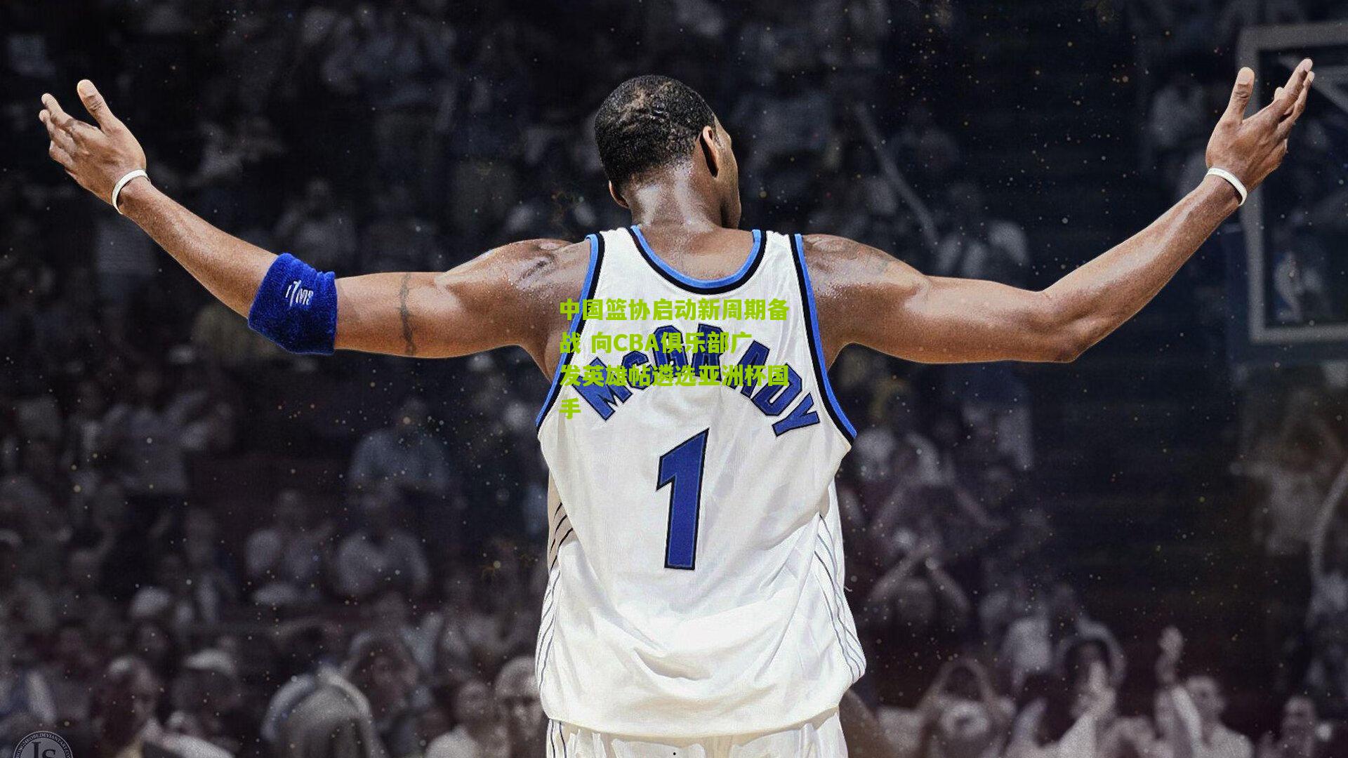 中国篮协启动新周期备战 向CBA俱乐部广发英雄帖遴选亚洲杯国手