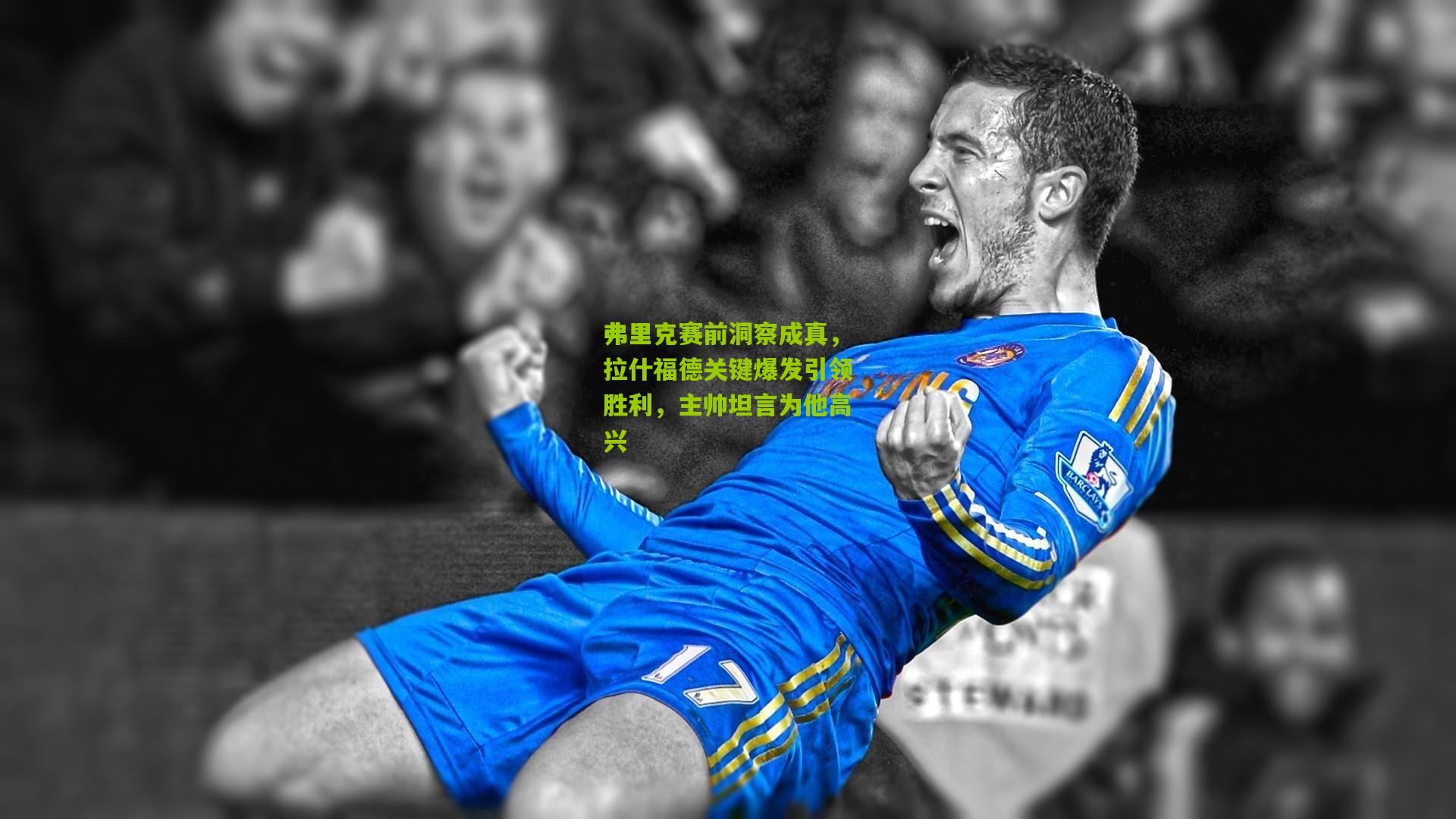 弗里克赛前洞察成真,拉什福德关键爆发引领胜利,主帅坦言为他高兴