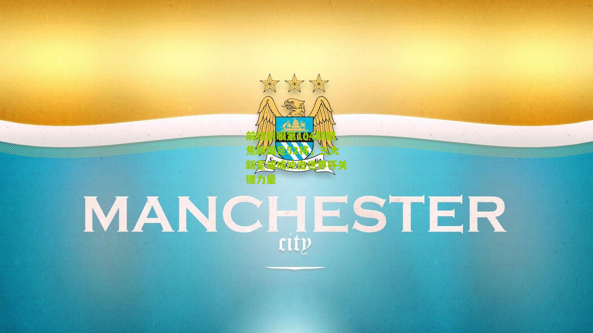 前线锐眼第104期聚焦新国足52将，三大新星或成冲击世界杯关键力量