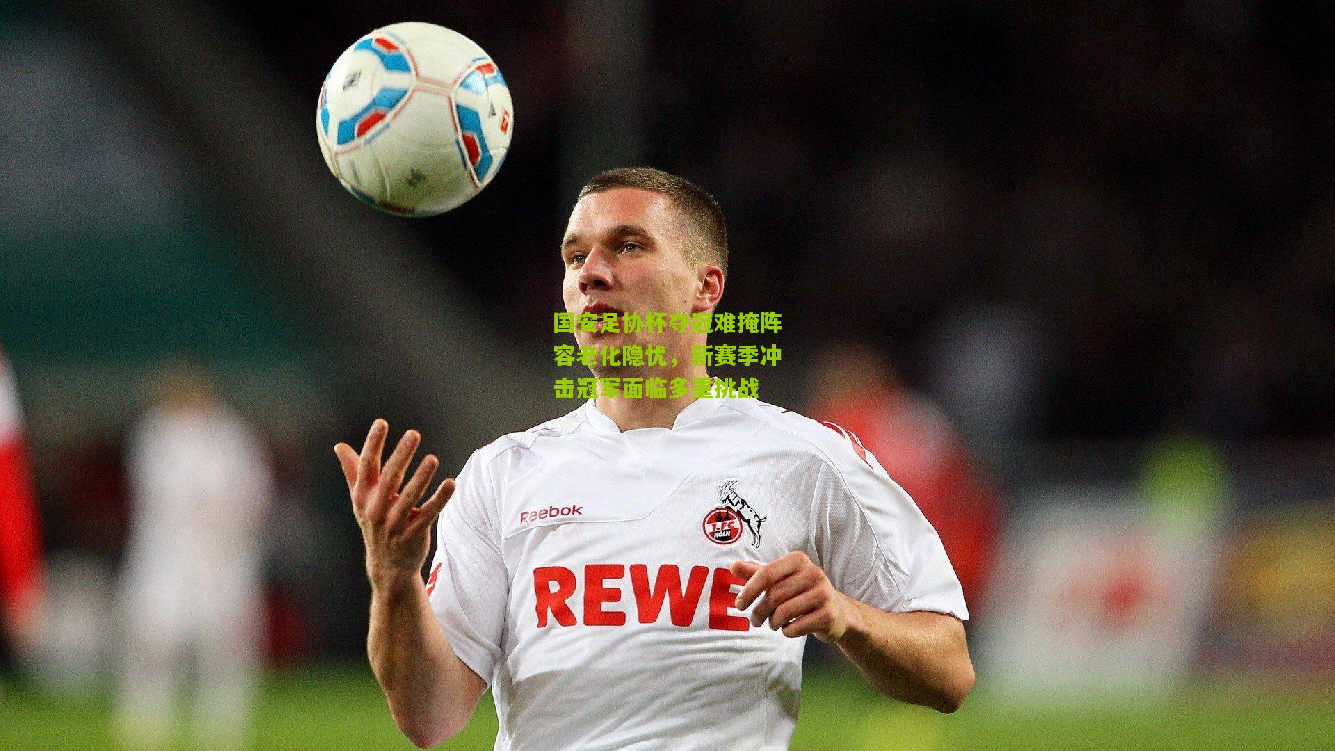 【熊猫体育官方平台】国安足协杯夺冠难掩阵容老化隐忧，新赛季冲击冠军面临多重挑战