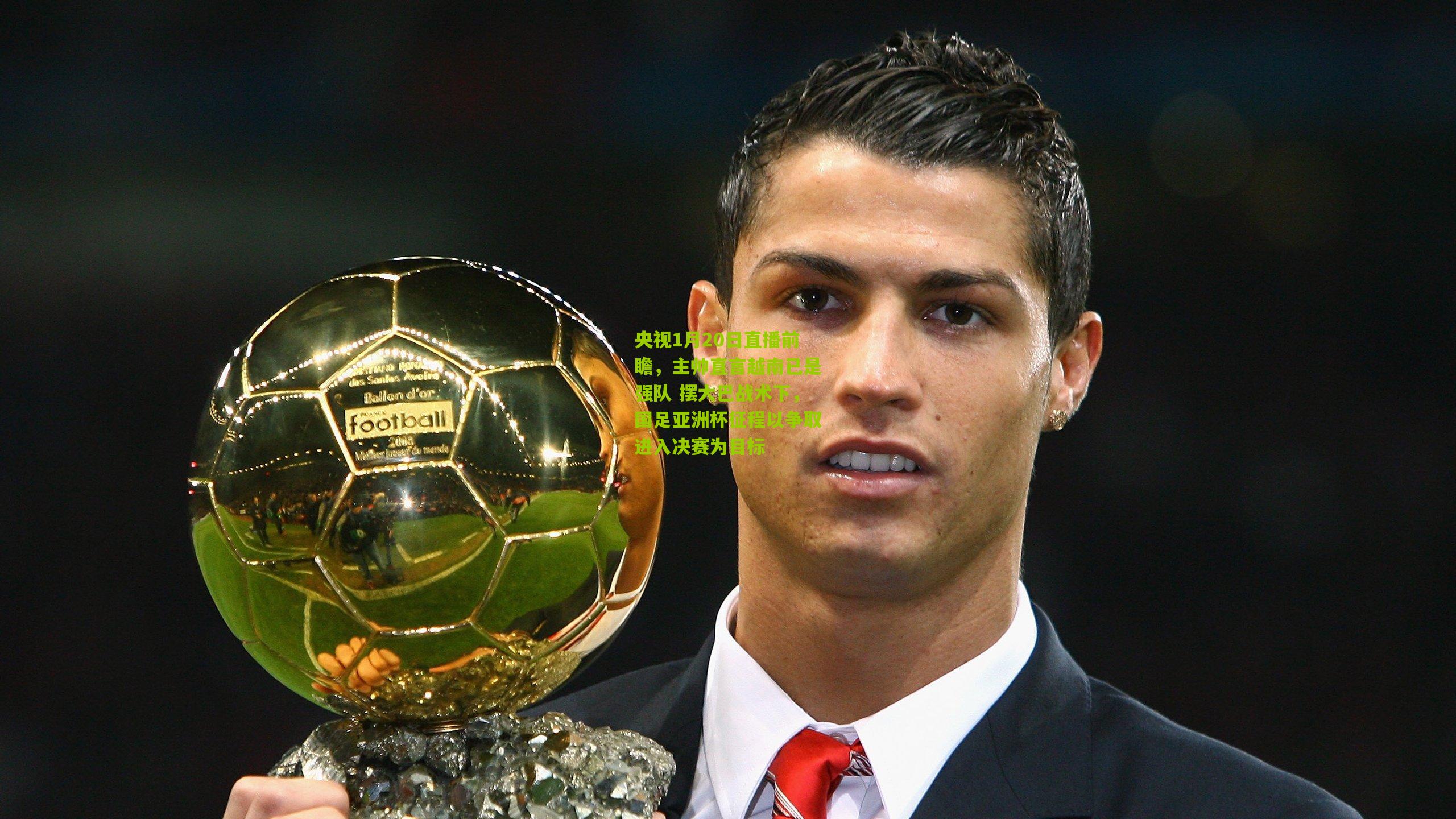 熊猫体育官方平台-央视1月20日直播前瞻,主帅直言越南已是强队 摆大巴战术下,国足亚洲杯征程以争取进入决赛为目标