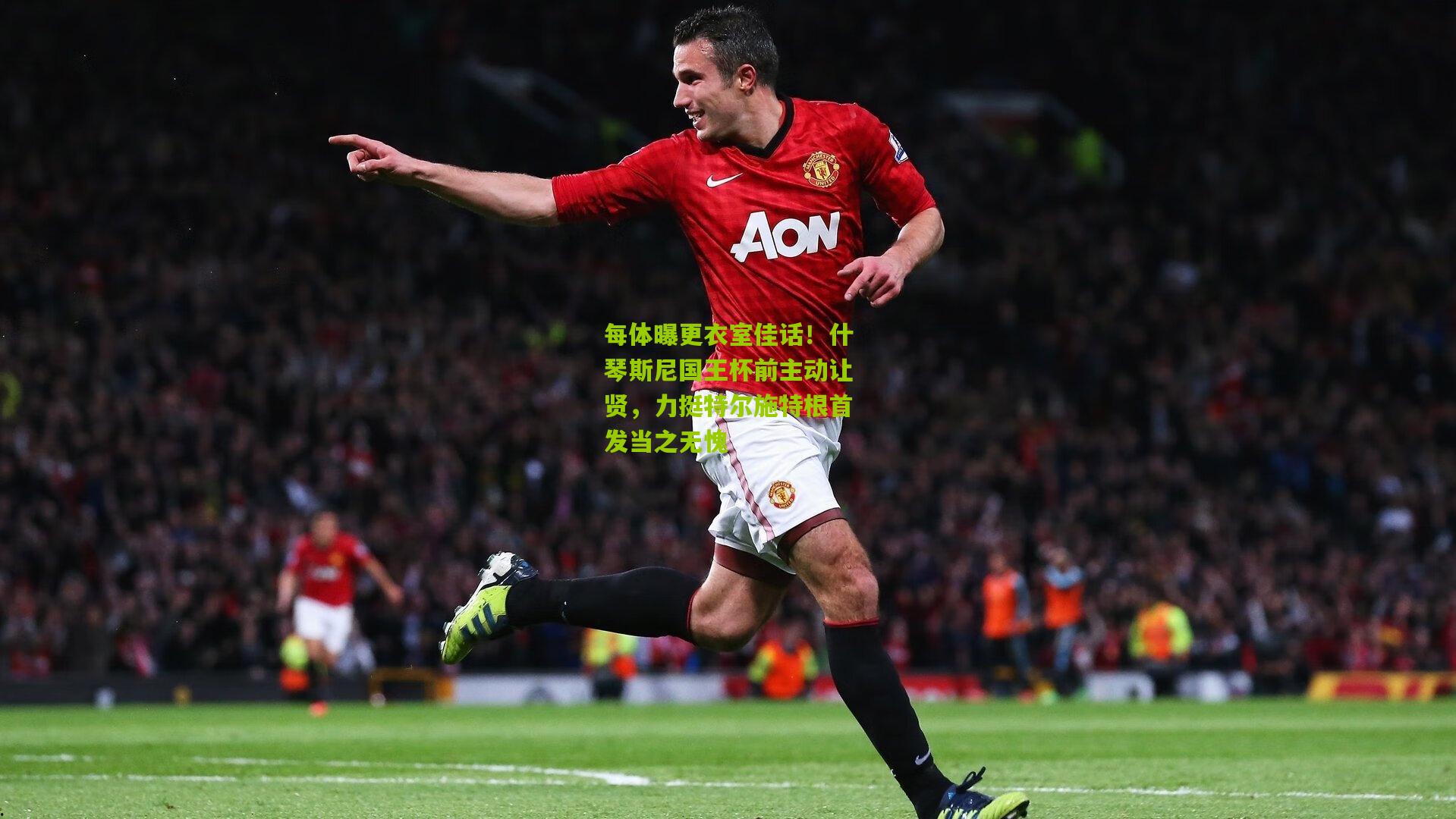 熊猫体育官网|每体曝更衣室佳话！什琴斯尼国王杯前主动让贤，力挺特尔施特根首发当之无愧